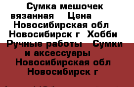 Сумка-мешочек вязанная. › Цена ­ 600 - Новосибирская обл., Новосибирск г. Хобби. Ручные работы » Сумки и аксессуары   . Новосибирская обл.,Новосибирск г.